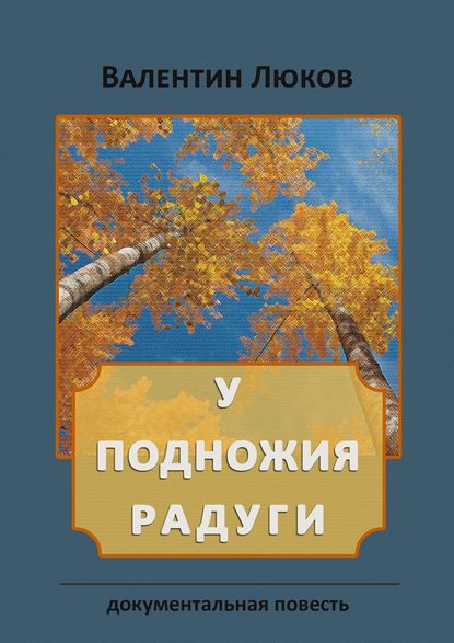 У подножия радуги. Документальная повесть - Валентин Иванович Люков