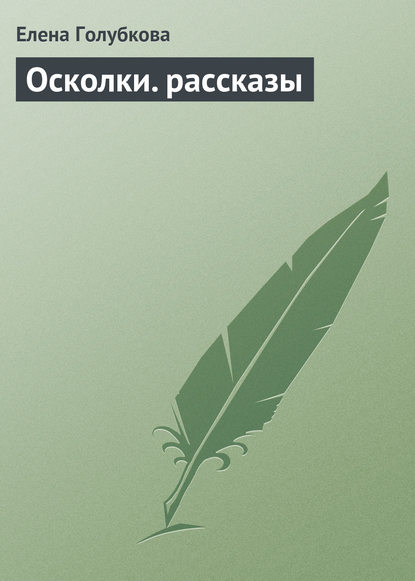 Осколки. рассказы - Елена Голубкова