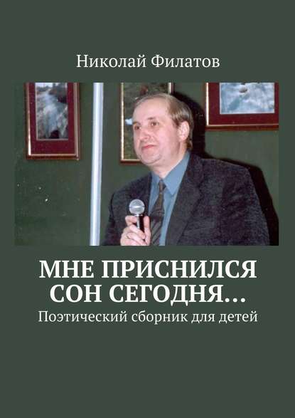 Мне приснился сон сегодня… Поэтический сборник для детей - Николай Филатов