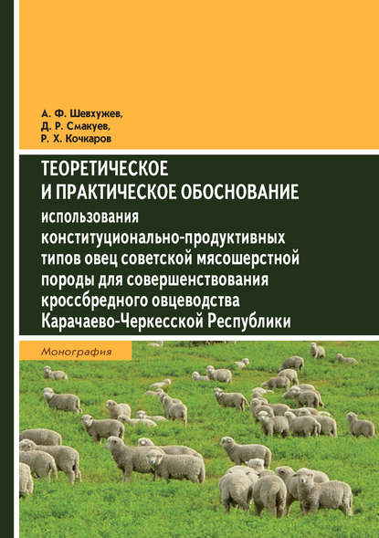 Теоретическое и практическое обоснование использования конституционально-продуктивных типов овец советской мясошерстной породы для совершенствования кроссбредного овцеводства Карачаево-Черкесской Республики - А. Ф. Шевхужев