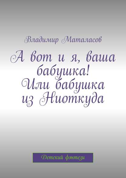 А вот и я, ваша бабушка! Или Бабушка из Ниоткуда - Владимир Анатольевич Маталасов