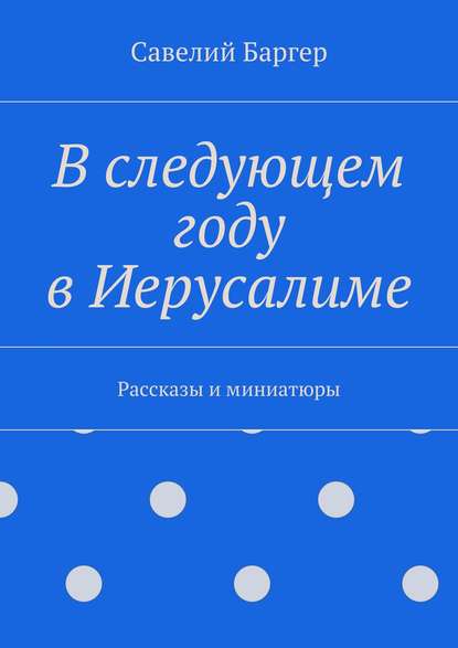 В следующем году в Иерусалиме — Савелий Иосифович Баргер