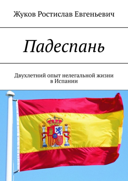 Падеспань. Двухлетний опыт нелегальной жизни в Испании - Ростислав Евгеньевич Жуков