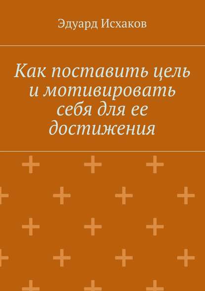 Как поставить цель и мотивировать себя для ее достижения — Эдуард Исхаков