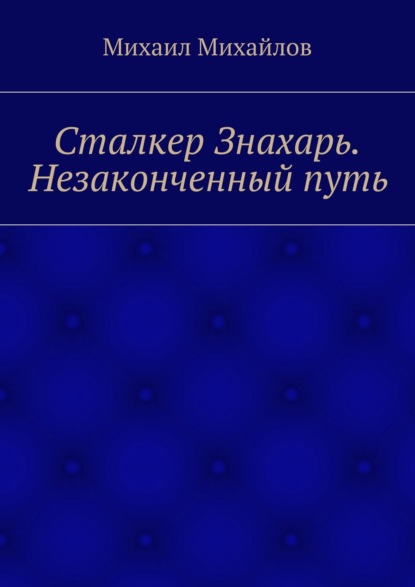 Сталкер Знахарь. Незаконченный путь - Михаил Михайлов