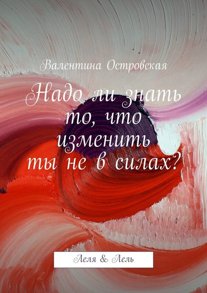 Надо ли знать то, что изменить ты не в силах? - Валентина Островская