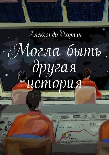 Могла быть другая история — Александр Анисимович Охотин