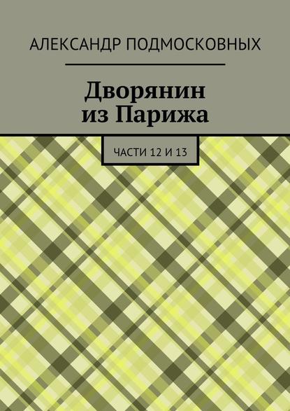 Дворянин из Парижа. части 12 и 13 - Александр Подмосковных