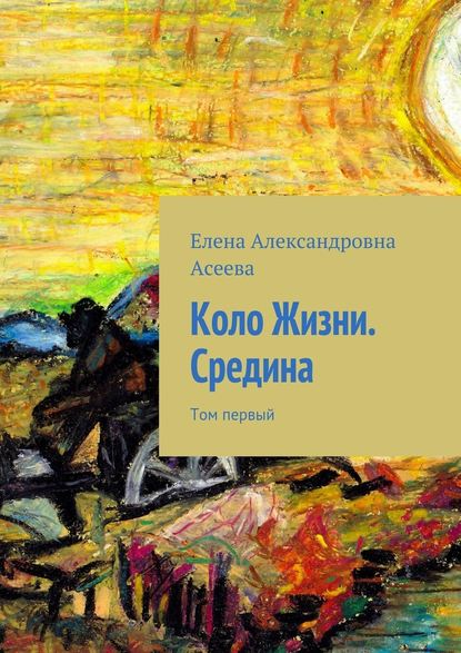 Коло Жизни. Средина. Том первый — Елена Александровна Асеева