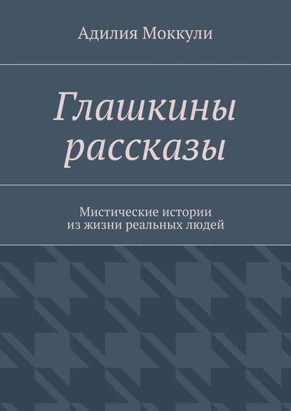 Глашкины рассказы - Адилия Моккули