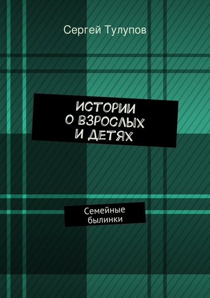 Истории о взрослых и детях - Сергей Николаевич Тулупов