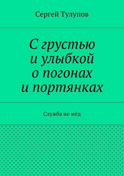 С грустью и улыбкой о погонах и портянках - Сергей Николаевич Тулупов