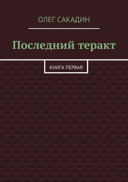 Последний теракт. Книга первая - Олег Олегович Сакадин