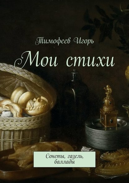 Мои стихи. Сонеты, газель, баллады - Тимофеев Игорь