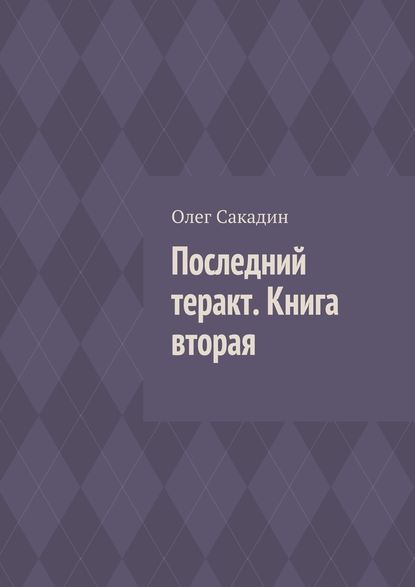 Последний теракт. Книга вторая - Олег Сакадин