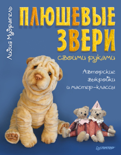 Плюшевые звери своими руками. Авторские выкройки и мастер-классы — Лидия Мудрагель