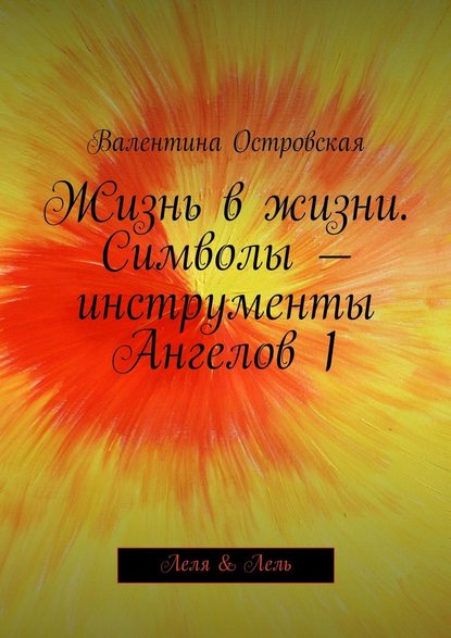 Жизнь в жизни. Символы – инструменты Ангелов 1 - Валентина Островская