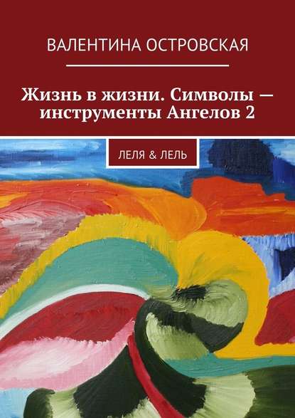 Жизнь в жизни. Символы – инструменты Ангелов 2 - Валентина Островская