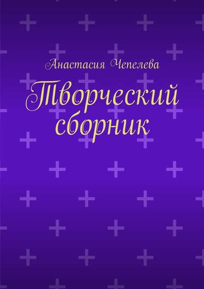 Творческий сборник - Анастасия Чепелева