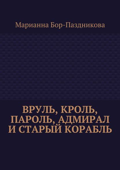 Вруль, Кроль, пароль, адмирал и старый корабль - Марианна Бор-Паздникова