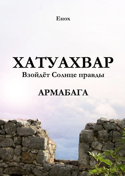 Хатуахвар: Взойдёт солнце правды. Армабага - Енох