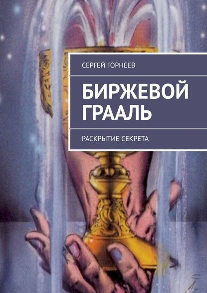 Биржевой Грааль. Раскрытие Секрета - Сергей Владимирович Горнеев