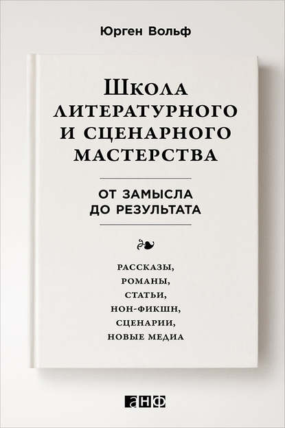 Школа литературного и сценарного мастерства: От замысла до результата: рассказы, романы, статьи, нон-фикшн, сценарии, новые медиа - Юрген Вольф