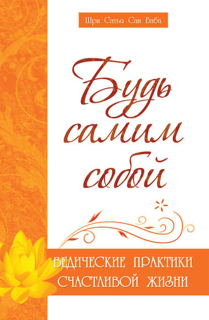 Будь самим собой. Ведические практики счастливой жизни — Шри Сатья Саи Баба Бхагаван