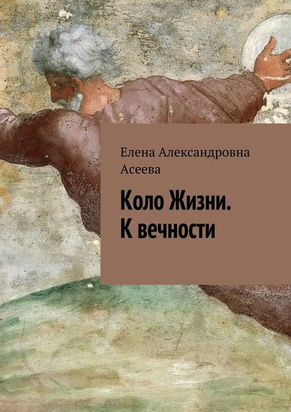 Коло Жизни. К вечности — Елена Александровна Асеева