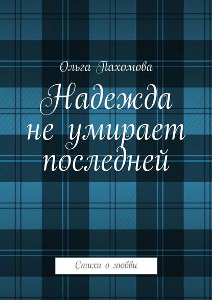 Надежда не умирает последней. Стихи о любви - Ольга Ивановна Пахомова