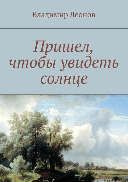 Пришел, чтобы увидеть солнце - Владимир Леонов