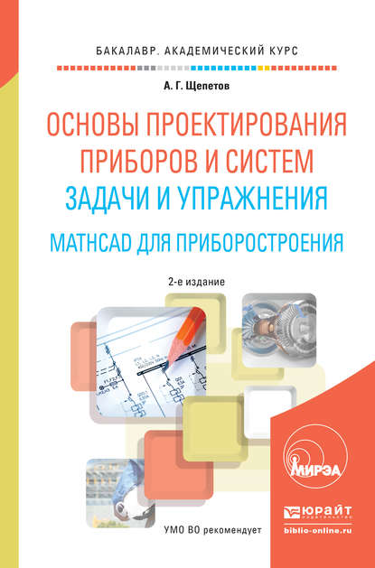 Основы проектирования приборов и систем. Задачи и упражнения. Mathcad для приборостроения 2-е изд. Учебное пособие для академического бакалавриата - Александр Григорьевич Щепетов