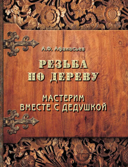 Резьба по дереву. Мастерим вместе с дедушкой — Александр Афанасьев