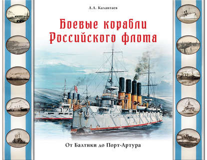 Боевые корабли Российского флота. От Балтики до Порт-Артура - Александр Калантаев