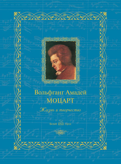 Вольфганг Амадей Моцарт. Жизнь и творчество - Группа авторов