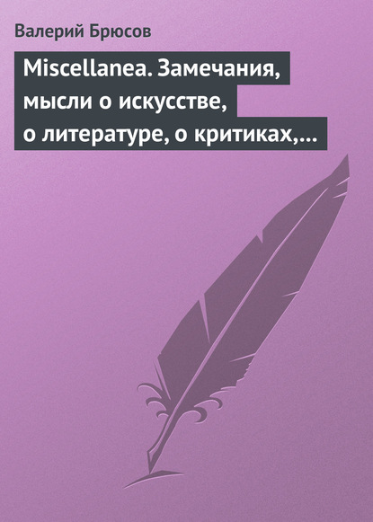 Miscellanea. Замечания, мысли о искусстве, о литературе, о критиках, о самом себе - Валерий Брюсов