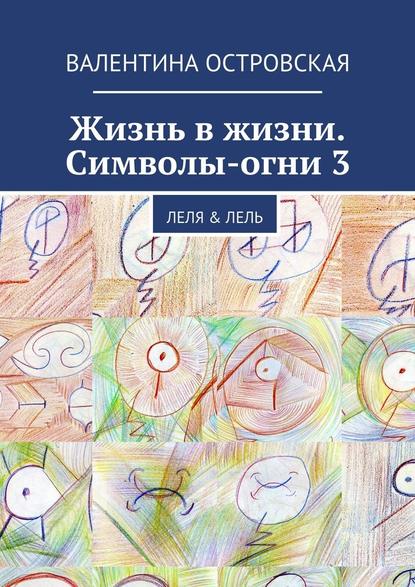 Жизнь в жизни. Символы-огни 3 - Валентина Островская