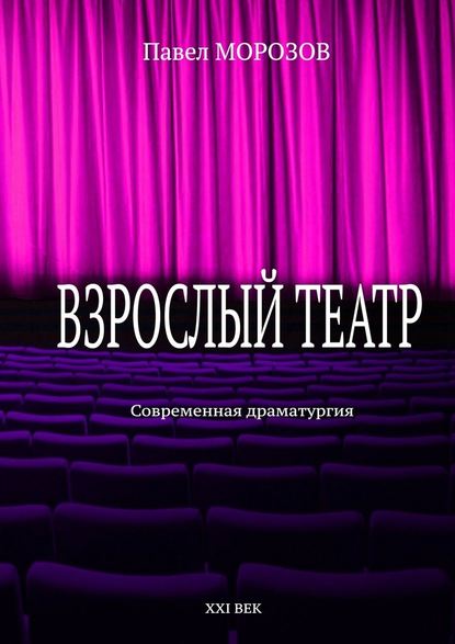 Взрослый театр. Современная драматургия — Павел Морозов