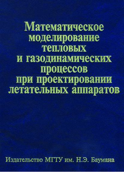 Математическое моделирование тепловых и газодинамических процессов при проектировании летательных аппаратов - Александр Братчев