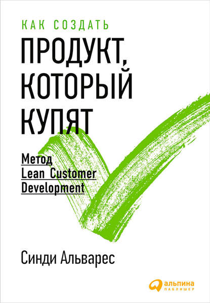 Как создать продукт, который купят. Метод Lean Customer Development — Синди Альварес