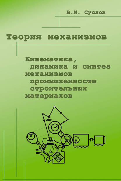 Теория механизмов. Кинематика, динамика и синтез механизмов промышленности строительных материалов - В. И. Суслов