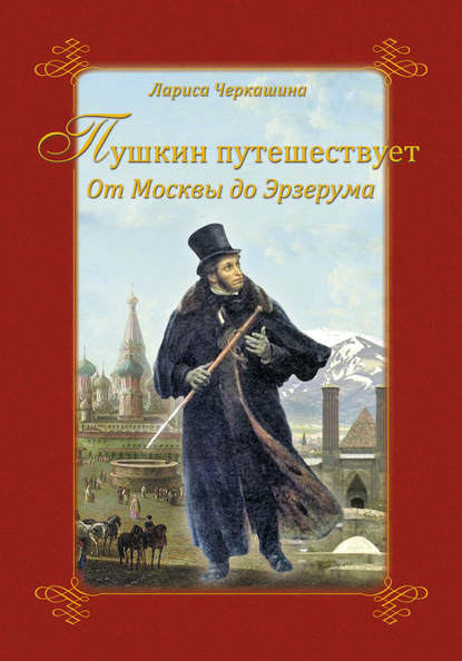 Пушкин путешествует. От Москвы до Эрзерума - Лариса Черкашина