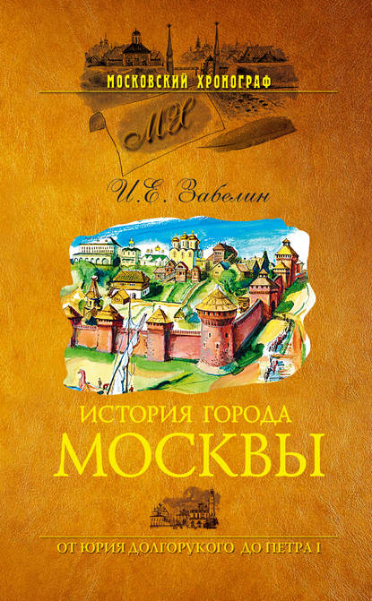 История города Москвы. От Юрия Долгорукого до Петра I — И. Е. Забелин