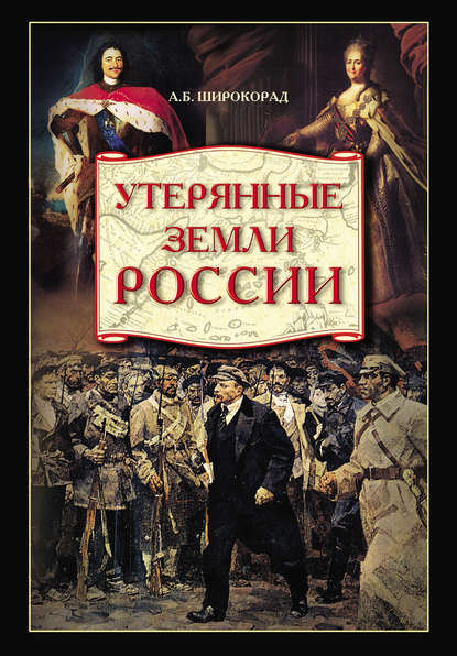 Утерянные земли России. От Петра I до Гражданской войны - Александр Широкорад