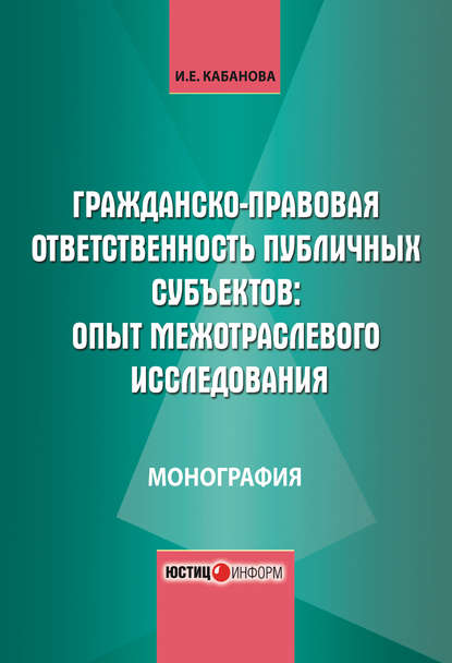 Гражданско-правовая ответственность публичных субъектов: опыт межотраслевого исследования - И. Е. Кабанова