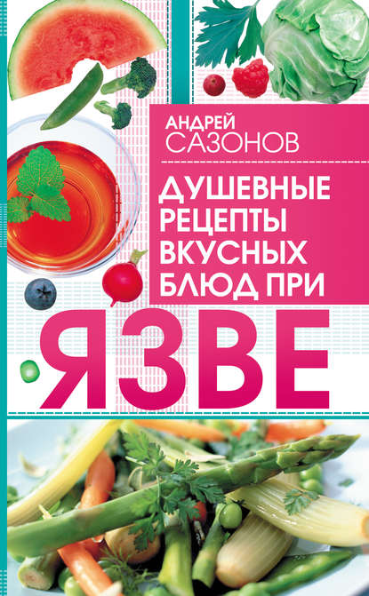 Душевные рецепты вкусных блюд при язве - Андрей Сазонов