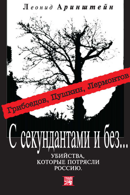 С секундантами и без… Убийства, которые потрясли Россию. Грибоедов, Пушкин, Лермонтов - Леонид Аринштейн