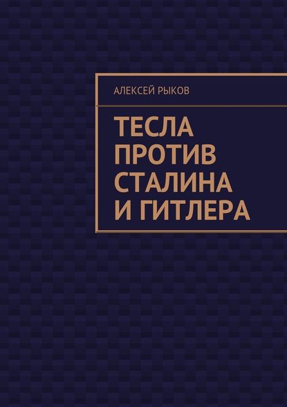 Тесла против Сталина и Гитлера - Алексей Рыков