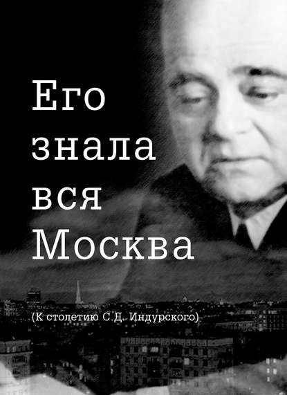 Его знала вся Москва. К столетию С. Д. Индурского — Группа авторов