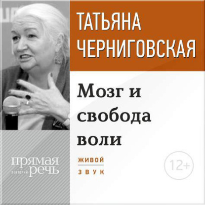 Лекция «Мозг и свобода воли» - Т. В. Черниговская